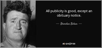 Brendan Behan quote: All publicity is good, except an obituary notice.